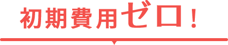 初期費用ゼロ!